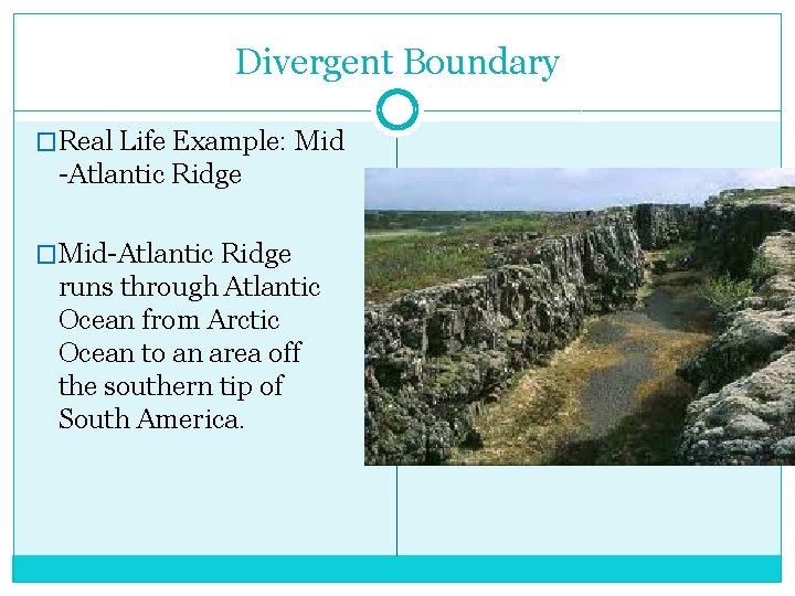 Divergent Boundary �Real Life Example: Mid -Atlantic Ridge �Mid-Atlantic Ridge runs through Atlantic Ocean