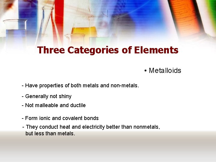 Three Categories of Elements • Metalloids - Have properties of both metals and non-metals.