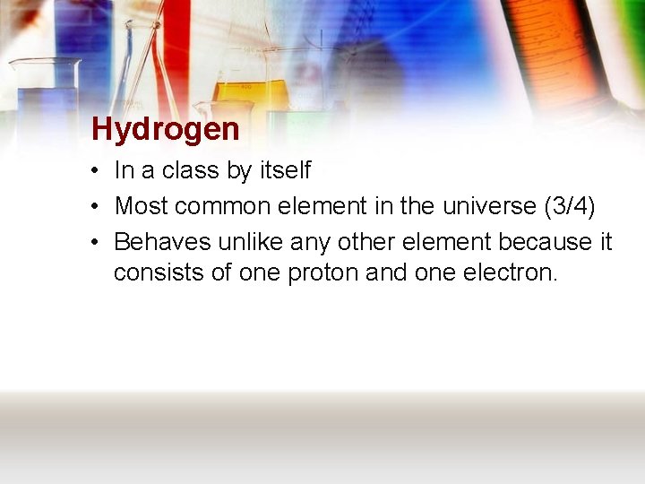 Hydrogen • In a class by itself • Most common element in the universe