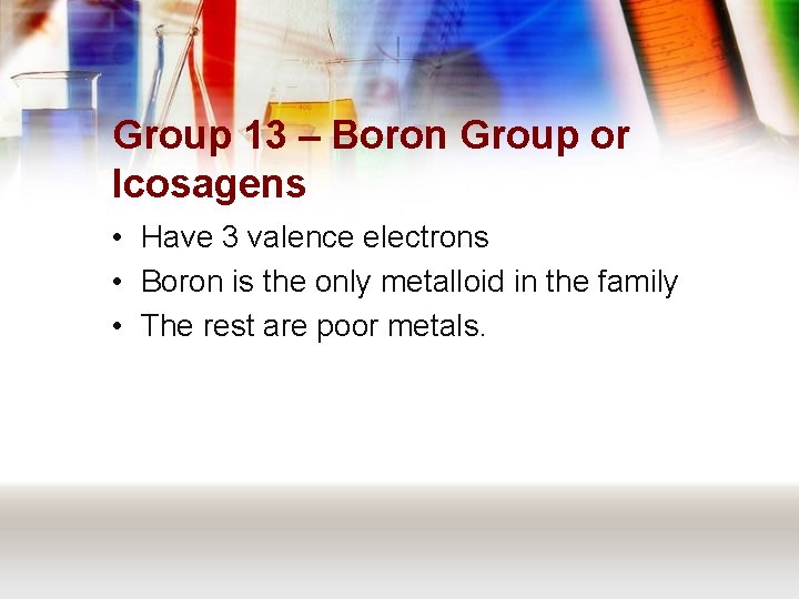 Group 13 – Boron Group or Icosagens • Have 3 valence electrons • Boron