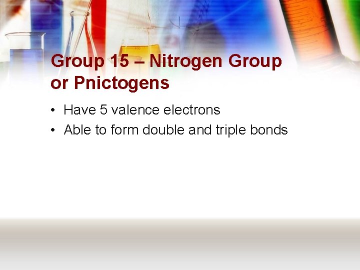 Group 15 – Nitrogen Group or Pnictogens • Have 5 valence electrons • Able