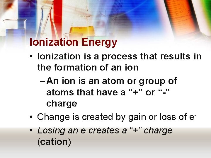 Ionization Energy • Ionization is a process that results in the formation of an