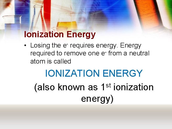 Ionization Energy • Losing the e- requires energy. Energy required to remove one e-