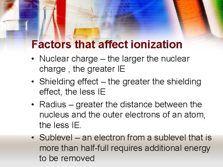 Factors that affect ionization • Nuclear charge – the larger the nuclear charge ,