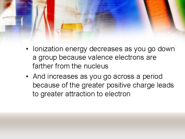  • Ionization energy decreases as you go down a group because valence electrons