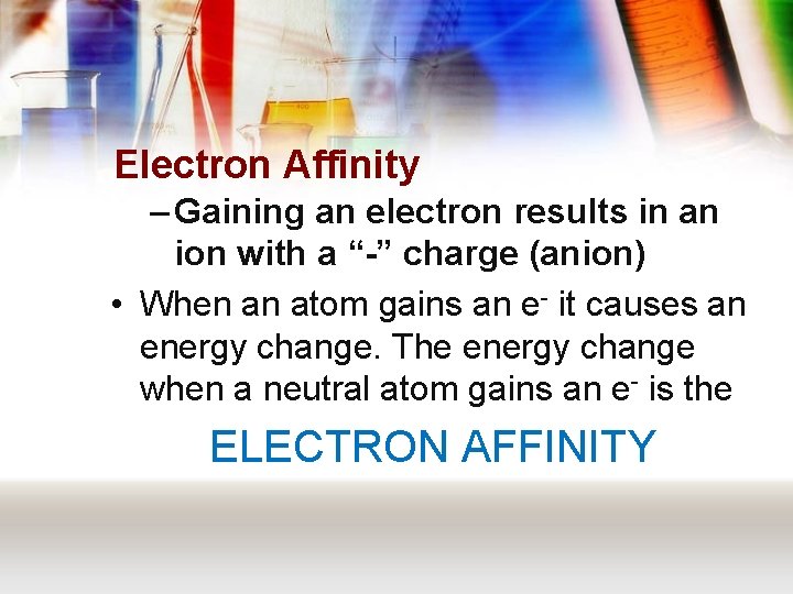 Electron Affinity – Gaining an electron results in an ion with a “-” charge