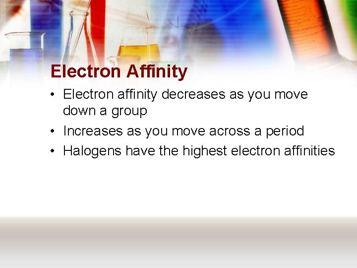 Electron Affinity • Electron affinity decreases as you move down a group • Increases