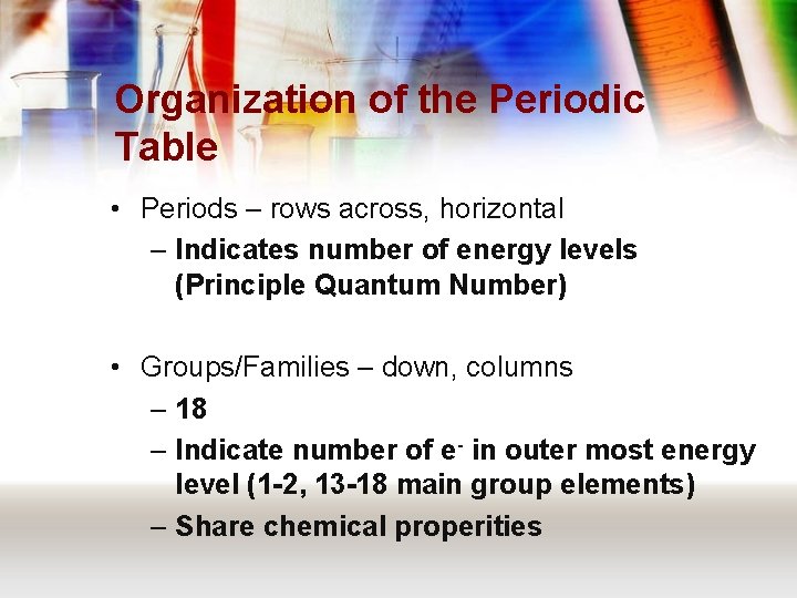 Organization of the Periodic Table • Periods – rows across, horizontal – Indicates number