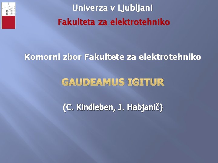 Univerza v Ljubljani Fakulteta za elektrotehniko Komorni zbor Fakultete za elektrotehniko GAUDEAMUS IGITUR (C.