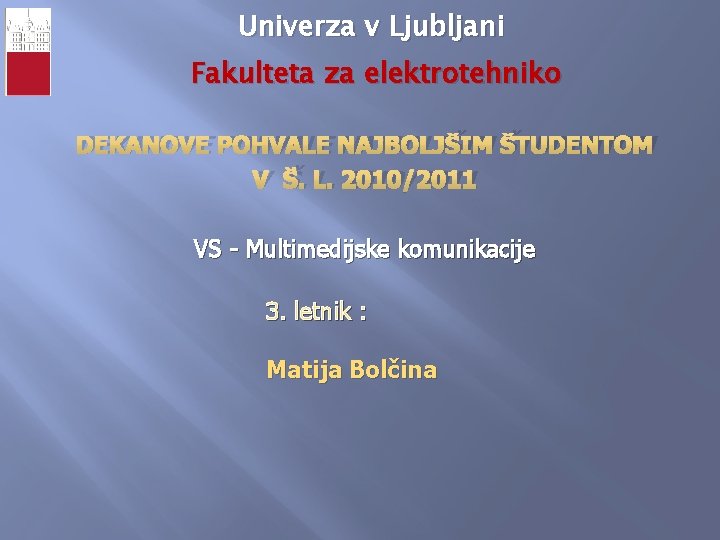 Univerza v Ljubljani Fakulteta za elektrotehniko DEKANOVE POHVALE NAJBOLJŠIM ŠTUDENTOM V Š. L. 2010/2011