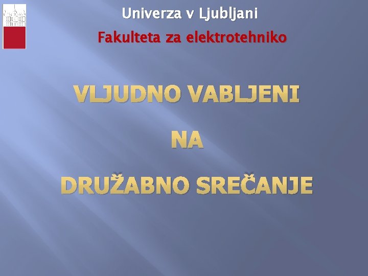 Univerza v Ljubljani Fakulteta za elektrotehniko VLJUDNO VABLJENI NA DRUŽABNO SREČANJE 