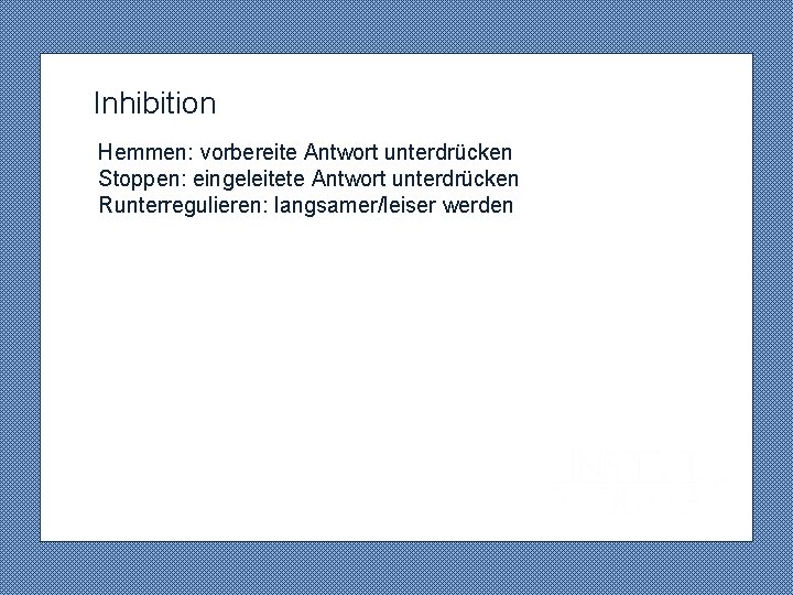  Inhibition Hemmen: vorbereite Antwort unterdrücken Stoppen: eingeleitete Antwort unterdrücken Runterregulieren: langsamer/leiser werden 