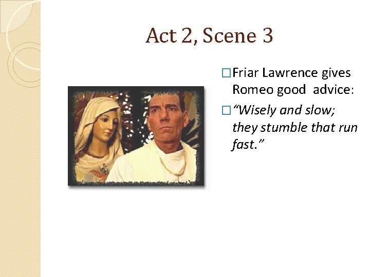 Act 2, Scene 3 �Friar Lawrence gives Romeo good advice: �“Wisely and slow; they