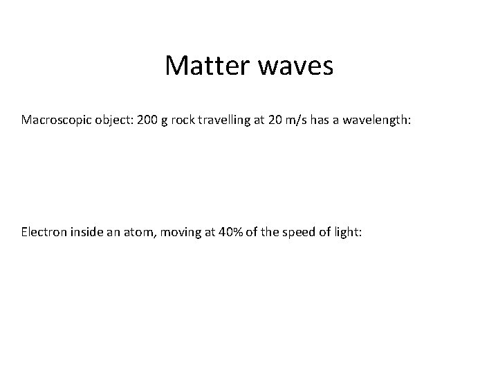 Matter waves Macroscopic object: 200 g rock travelling at 20 m/s has a wavelength: