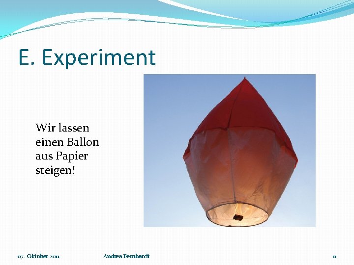 E. Experiment Wir lassen einen Ballon aus Papier steigen! 07. Oktober 2011 Andrea Bernhardt