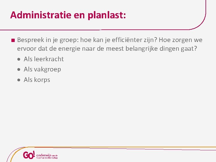 Administratie en planlast: Bespreek in je groep: hoe kan je efficiënter zijn? Hoe zorgen