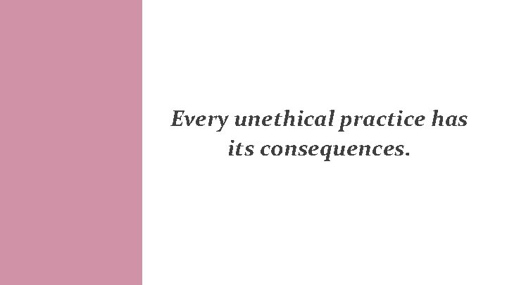 Every unethical practice has its consequences. 