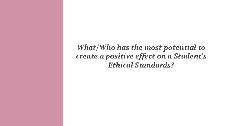What/Who has the most potential to create a positive effect on a Student’s Ethical