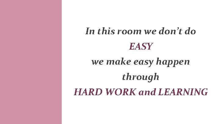 In this room we don’t do EASY we make easy happen through HARD WORK