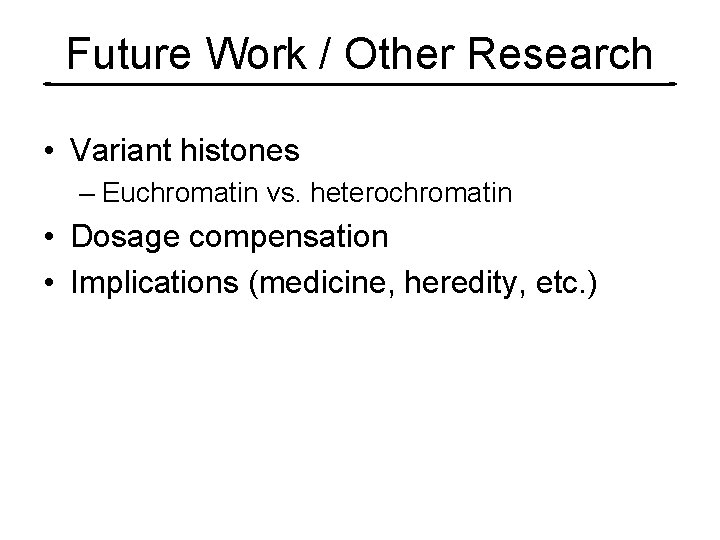 Future Work / Other Research • Variant histones – Euchromatin vs. heterochromatin • Dosage