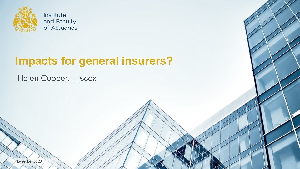 Impacts for general insurers? Helen Cooper, Hiscox November 2020 