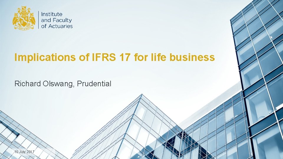 Implications of IFRS 17 for life business Richard Olswang, Prudential 10 July 2017 