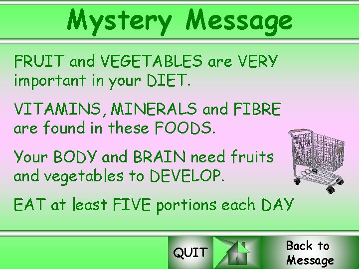 Mystery Message FRUIT and VEGETABLES are VERY important in your DIET. VITAMINS, MINERALS and