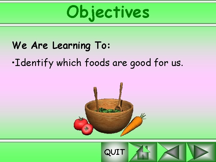 Objectives We Are Learning To: • Identify which foods are good for us. QUIT