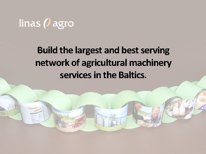 Build the largest and best serving network of agricultural machinery services in the Baltics.