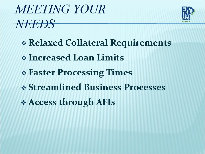 MEETING YOUR NEEDS v Relaxed Collateral Requirements v Increased v Faster Loan Limits Processing