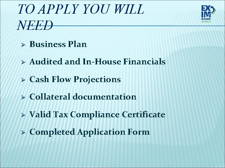 TO APPLY YOU WILL NEED Ø Business Plan Ø Audited and In-House Financials Ø