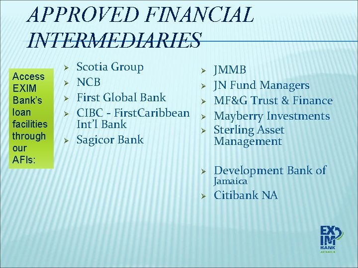 APPROVED FINANCIAL INTERMEDIARIES Access EXIM Bank’s loan facilities through our AFIs: Ø Ø Ø