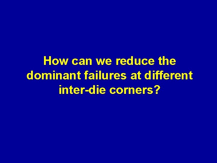 How can we reduce the dominant failures at different inter-die corners? 