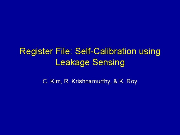 Register File: Self Calibration using Leakage Sensing C. Kim, R. Krishnamurthy, & K. Roy