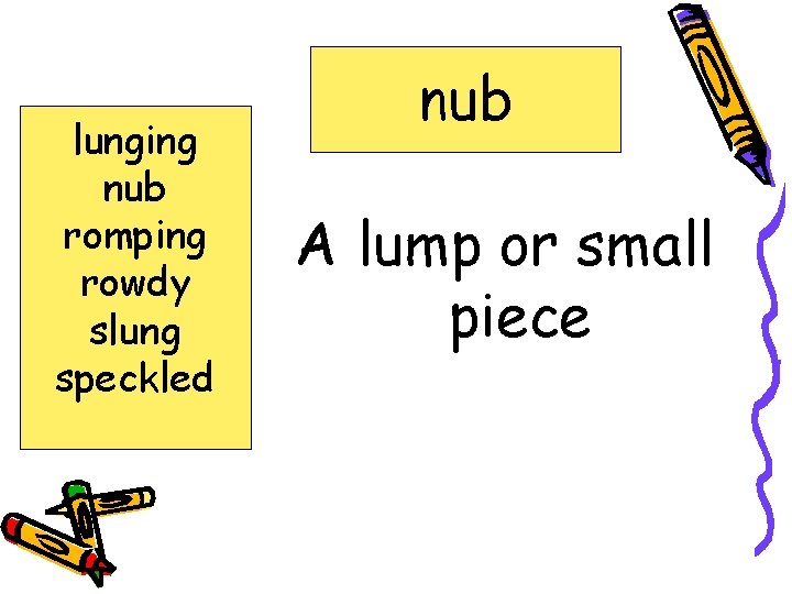 lunging nub romping rowdy slung speckled nub A lump or small piece 