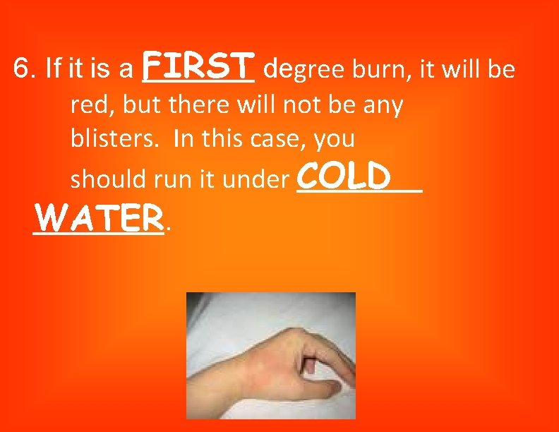 6. If it is a FIRST degree burn, it will be red, but there