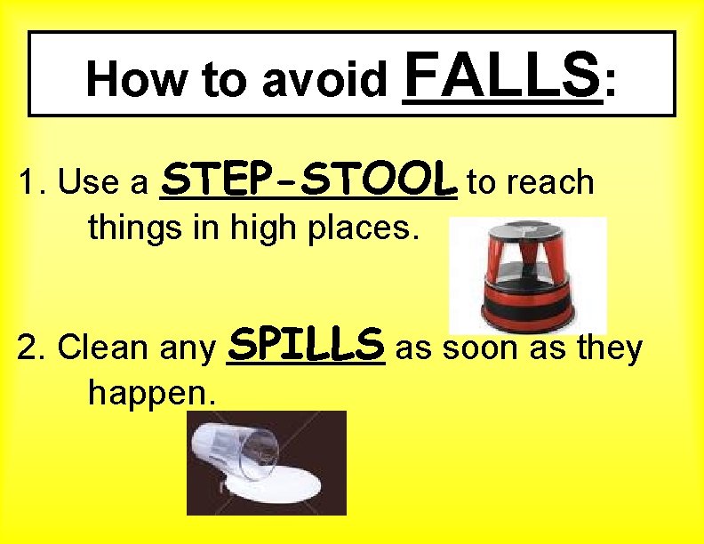 How to avoid FALLS: 1. Use a STEP-STOOL to reach things in high places.