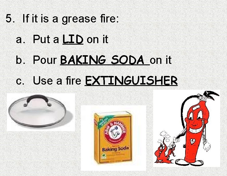 5. If it is a grease fire: a. Put a LID on it b.
