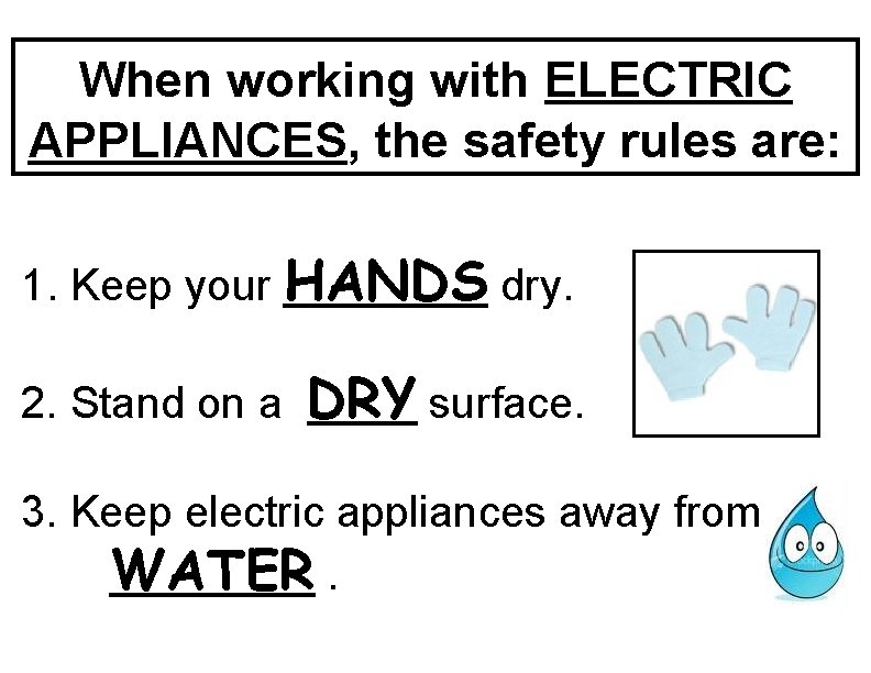 When working with ELECTRIC APPLIANCES, the safety rules are: 1. Keep your HANDS dry.