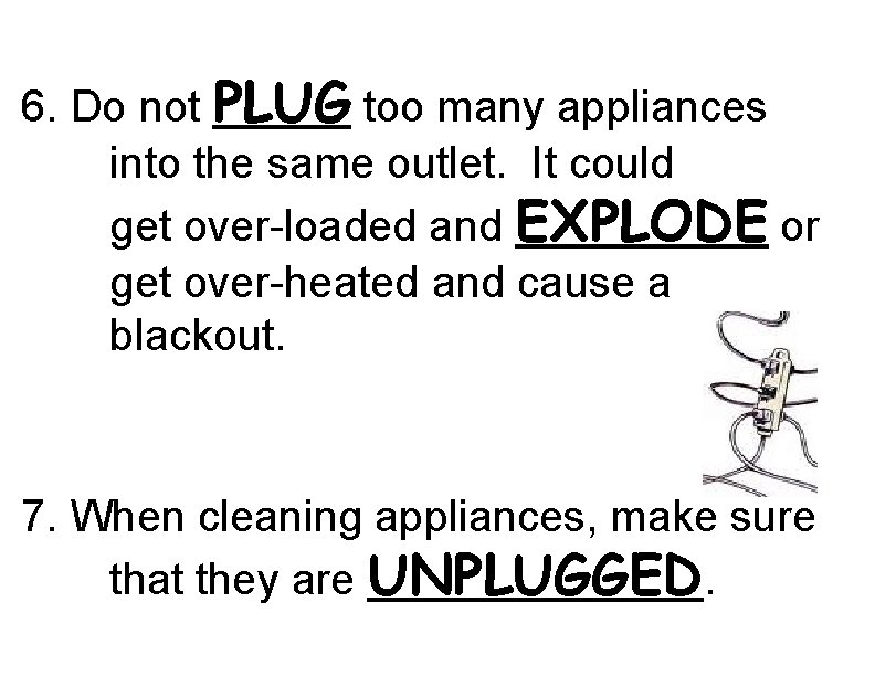 6. Do not PLUG too many appliances into the same outlet. It could get