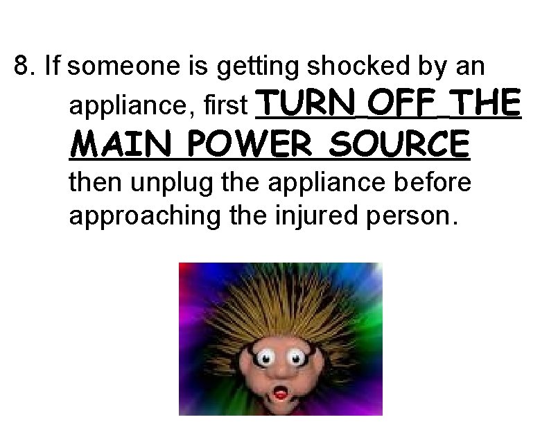 8. If someone is getting shocked by an appliance, first TURN OFF THE MAIN