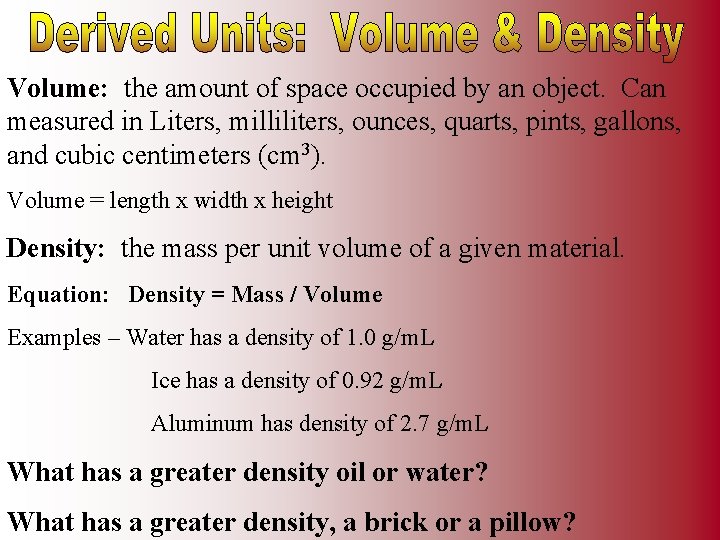 Volume: the amount of space occupied by an object. Can measured in Liters, milliliters,