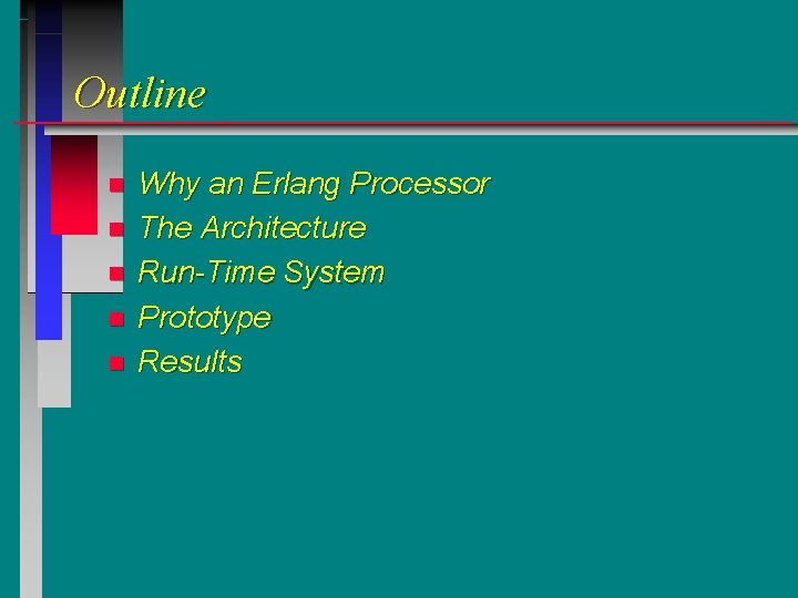 Outline n n n Why an Erlang Processor The Architecture Run-Time System Prototype Results