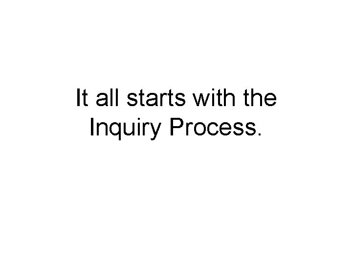 It all starts with the Inquiry Process. It all starts with the Inquiry Process.