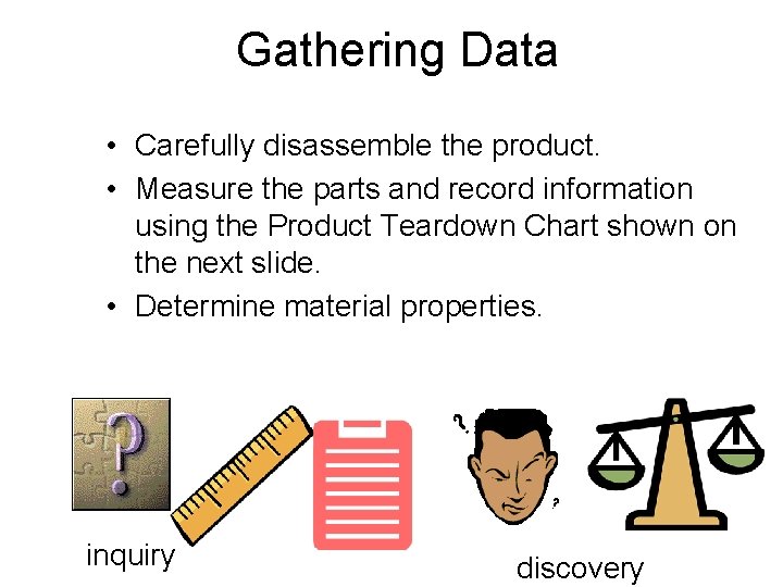 Gathering Data • Carefully disassemble the product. • Measure the parts and record information Gathering Data • Carefully disassemble the product. • Measure the parts and record information