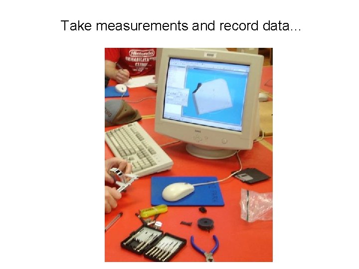 Take measurements and record data… Take measurements and record data…