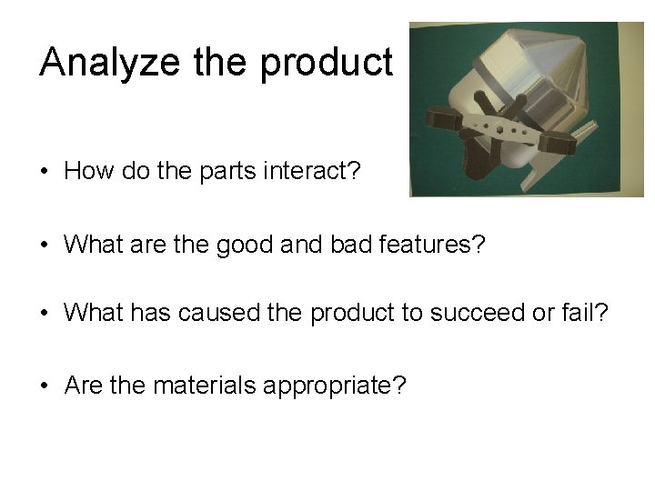 Analyze the product • How do the parts interact? • What are the good Analyze the product • How do the parts interact? • What are the good