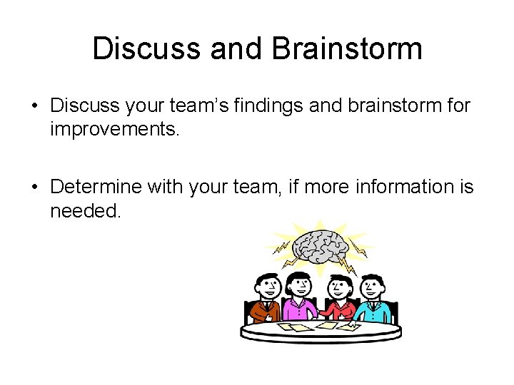 Discuss and Brainstorm • Discuss your team’s findings and brainstorm for improvements. • Determine Discuss and Brainstorm • Discuss your team’s findings and brainstorm for improvements. • Determine