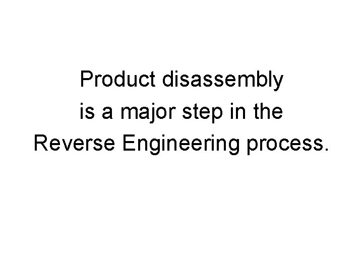 Product disassembly is a major step in the Reverse Engineering process. Product disassembly is a major step in the Reverse Engineering process.