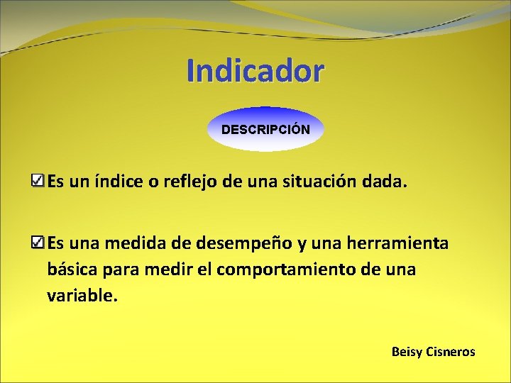 Indicador DESCRIPCIÓN Es un índice o reflejo de una situación dada. Es una medida